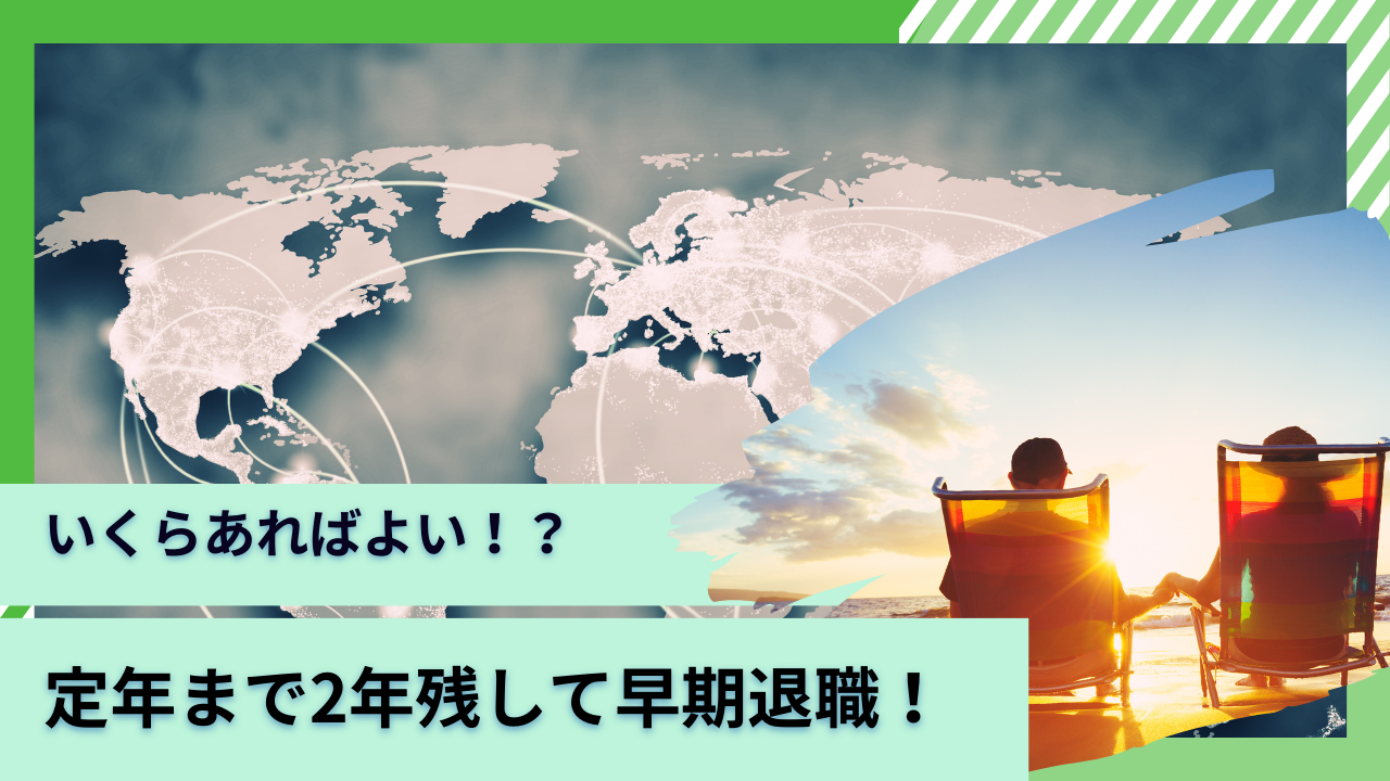 57歳〜58歳で定年退職まで約2年残して気ままに早期退職しよう！いくらあれば会社を辞められる？独身と夫婦世帯で考察！ - GLOBAL MACRO