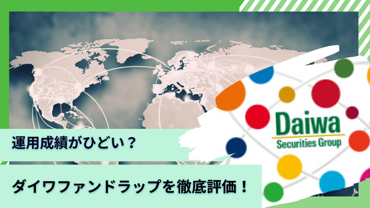 運用実績が悪く評判がひどい！？儲かった！？大和証券の「ダイワファンドラップ 」を利回りや手数料を含めて徹底評価！