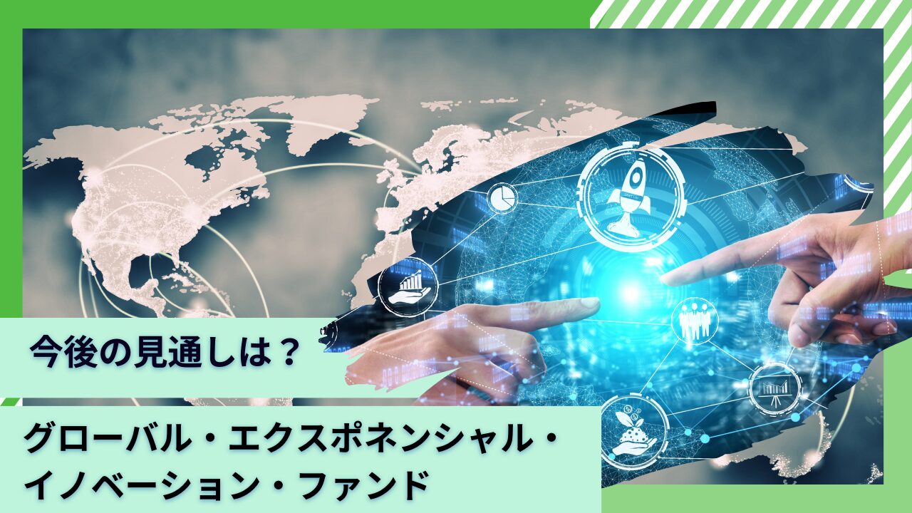 評判のグローバル・エクスポネンシャル・イノベーション・ファンドを徹底評価！今後の見通しや掲示板での口コミを含めて紐解く。